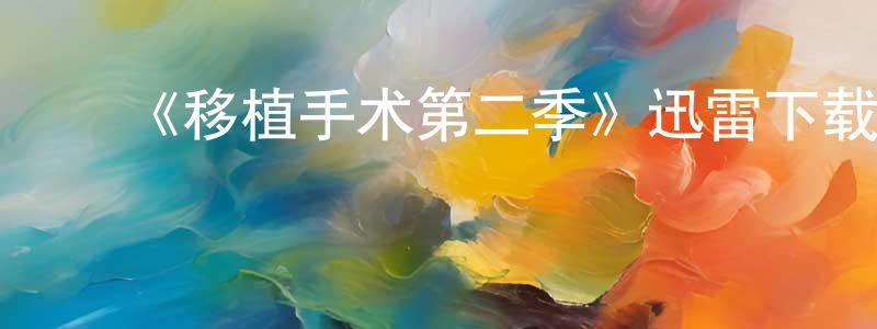 ﻿蔡金彪发布﻿《移植手术第二季》迅雷下载/在线观看-都市情感-美剧天堂